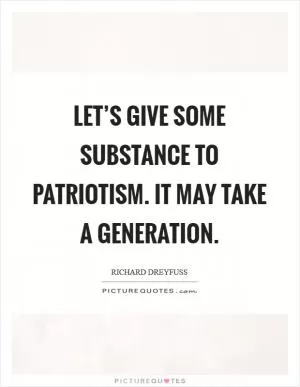 Let’s give some substance to patriotism. It may take a generation Picture Quote #1