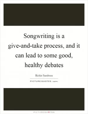 Songwriting is a give-and-take process, and it can lead to some good, healthy debates Picture Quote #1