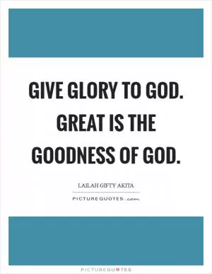 Give glory to God. Great is the goodness of God Picture Quote #1