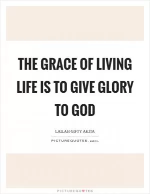 The grace of living life is to give glory to God Picture Quote #1