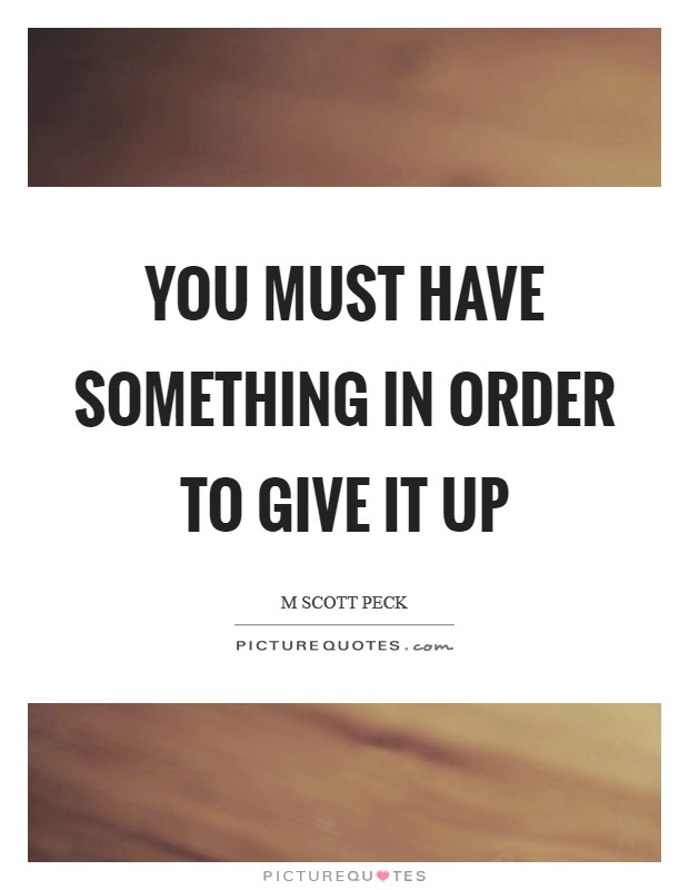 You must have something in order to give it up Picture Quote #1