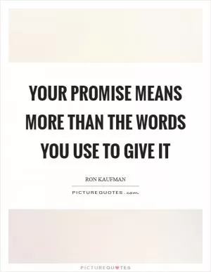 Your promise means more than the words you use to give it Picture Quote #1