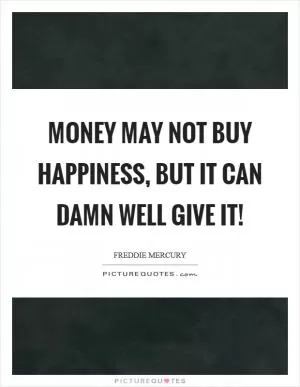 Money may not buy happiness, but it can damn well give it! Picture Quote #1