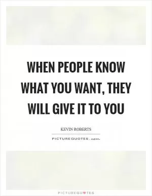 When people know what you want, they will give it to you Picture Quote #1