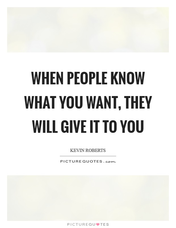 When people know what you want, they will give it to you Picture Quote #1
