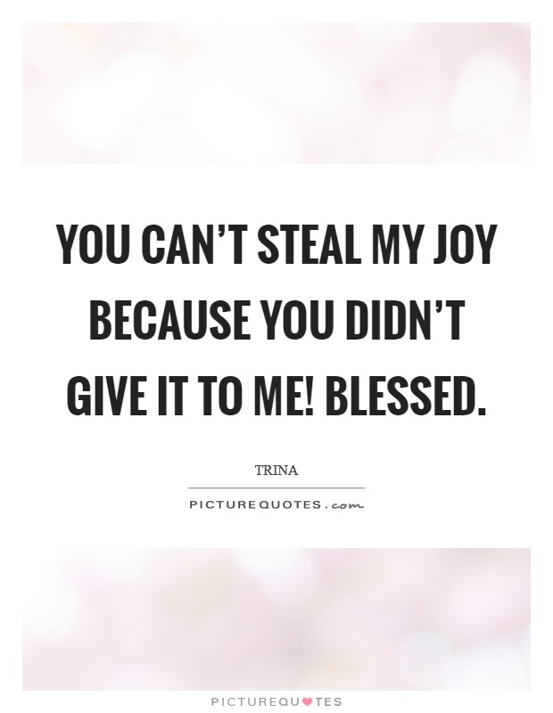 You can't steal my joy because you didn't give it to me! Blessed. Picture Quote #1