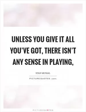 Unless you give it all you’ve got, there isn’t any sense in playing, Picture Quote #1
