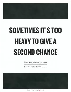 Sometimes it’s too heavy to give a second chance Picture Quote #1