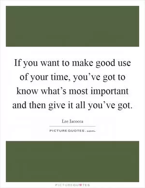 If you want to make good use of your time, you’ve got to know what’s most important and then give it all you’ve got Picture Quote #1