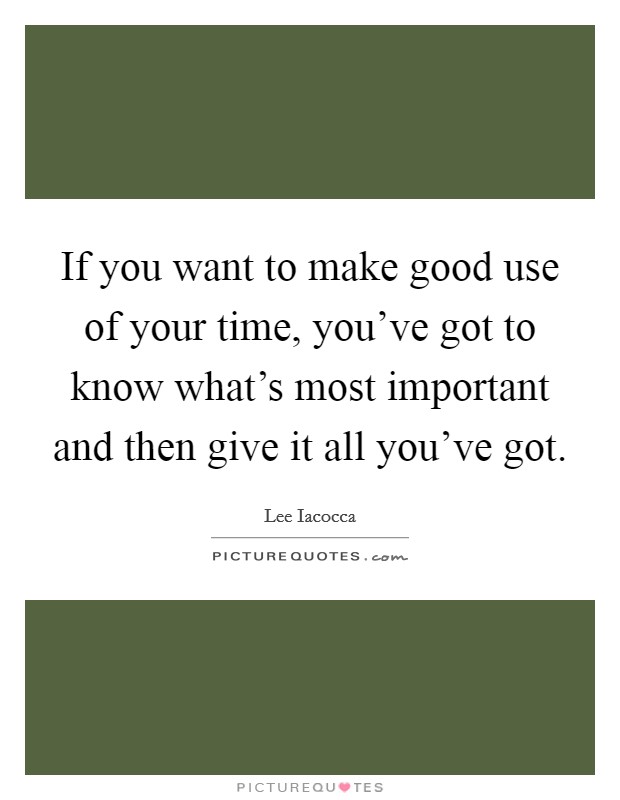 If you want to make good use of your time, you've got to know what's most important and then give it all you've got. Picture Quote #1