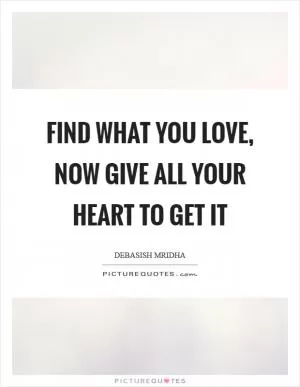 Find what you love, now give all your heart to get it Picture Quote #1