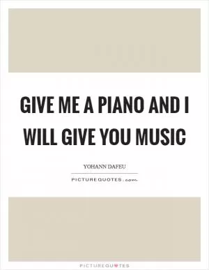 Give Me A Piano And I Will Give You Music Picture Quote #1