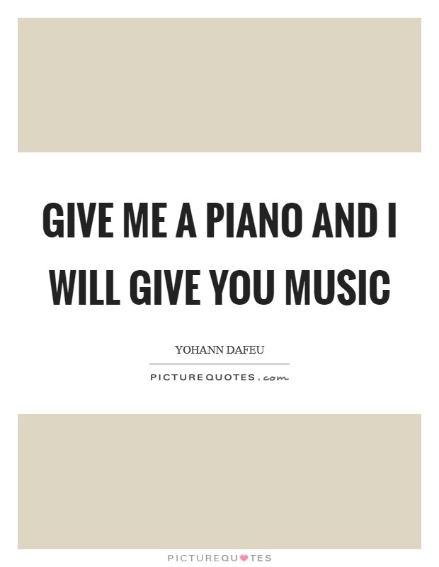 Give Me A Piano And I Will Give You Music Picture Quote #1