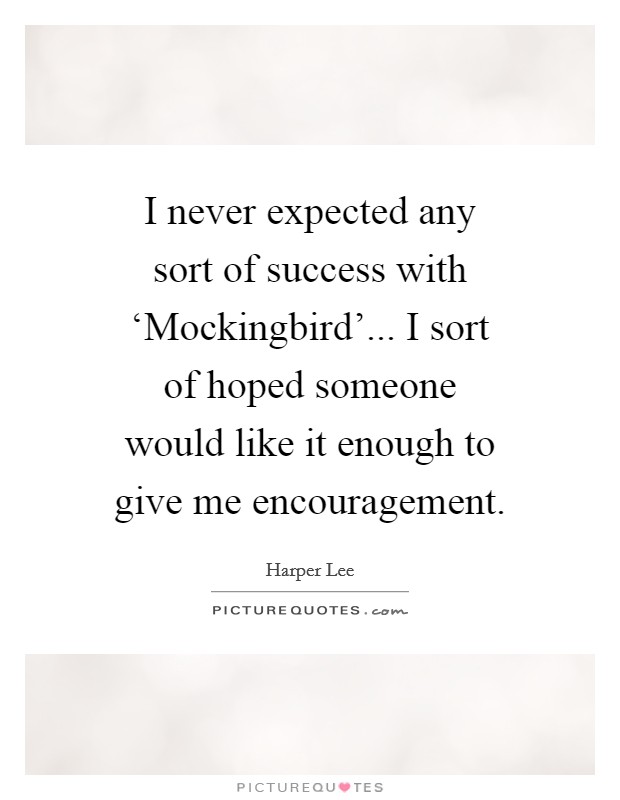 I never expected any sort of success with ‘Mockingbird'... I sort of hoped someone would like it enough to give me encouragement. Picture Quote #1