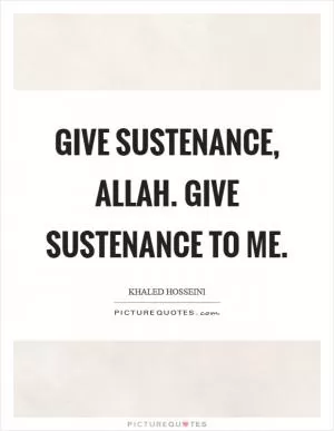 Give sustenance, Allah. Give sustenance to me Picture Quote #1