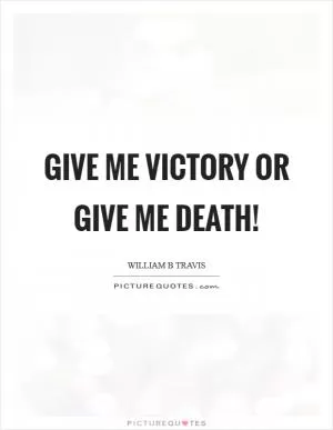 Give me victory or give me death! Picture Quote #1