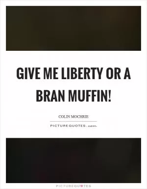 Give me liberty or a bran muffin! Picture Quote #1