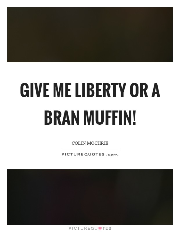 Give me liberty or a bran muffin! Picture Quote #1