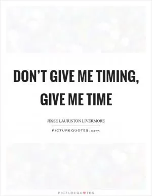 Don’t give me timing, give me time Picture Quote #1