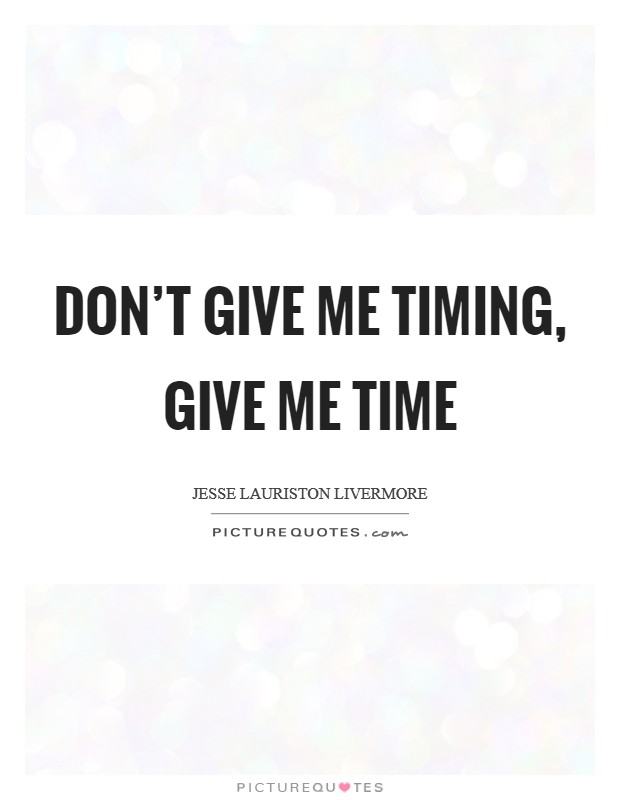 Don't give me timing, give me time Picture Quote #1