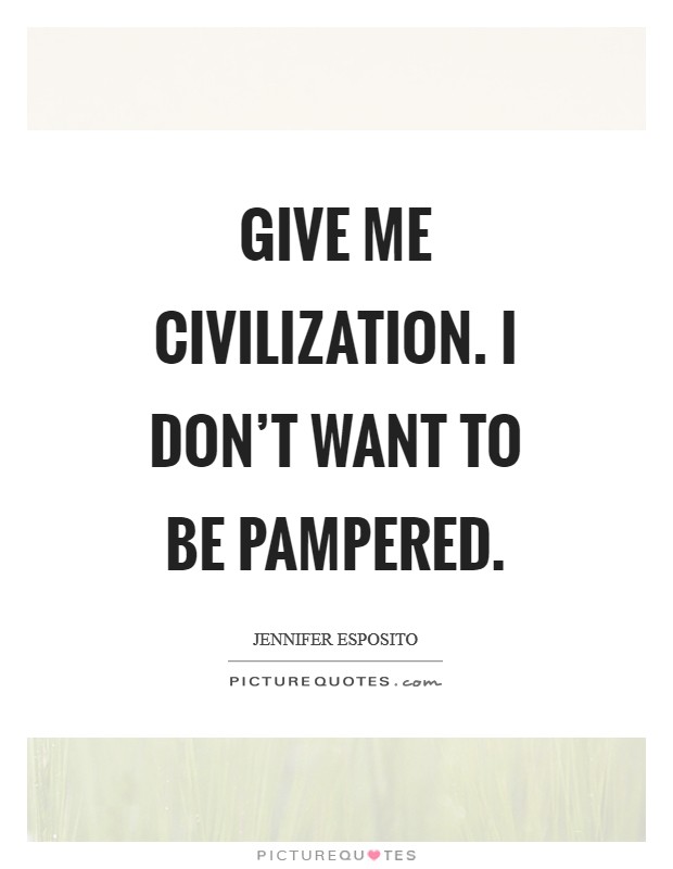 Give me civilization. I don't want to be pampered. Picture Quote #1