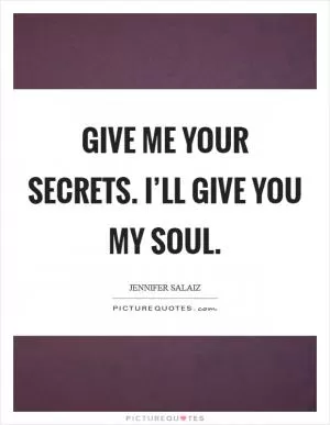 Give me your secrets. I’ll give you my soul Picture Quote #1