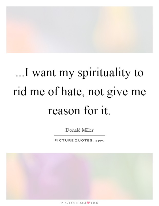 ...I want my spirituality to rid me of hate, not give me reason for it. Picture Quote #1