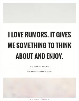 I love rumors. It gives me something to think about and enjoy Picture Quote #1