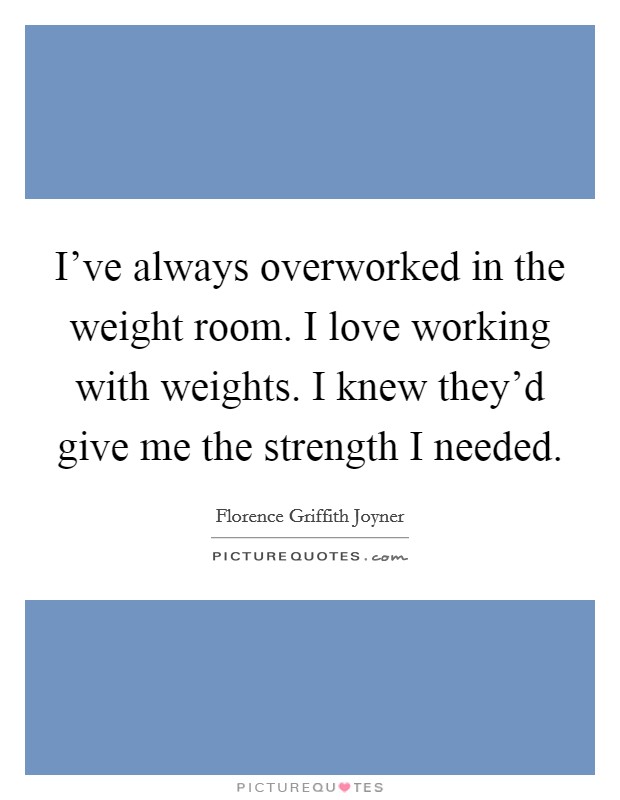 I've always overworked in the weight room. I love working with weights. I knew they'd give me the strength I needed. Picture Quote #1