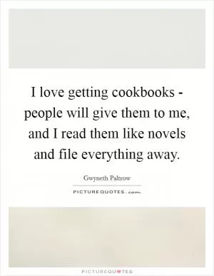 I love getting cookbooks - people will give them to me, and I read them like novels and file everything away Picture Quote #1