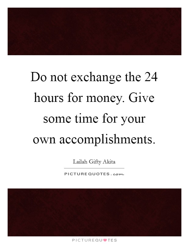 Do not exchange the 24 hours for money. Give some time for your own accomplishments. Picture Quote #1