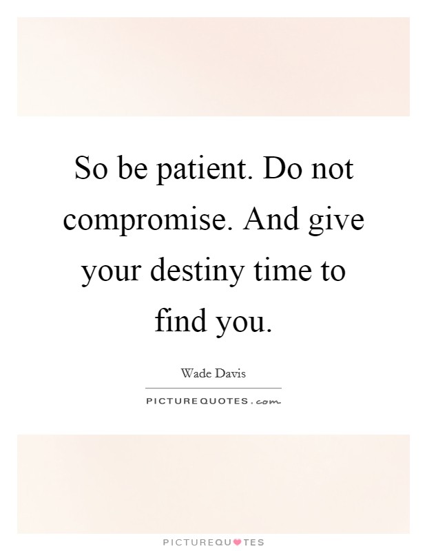 So be patient. Do not compromise. And give your destiny time to find you. Picture Quote #1