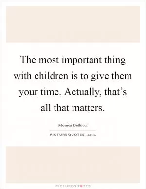The most important thing with children is to give them your time. Actually, that’s all that matters Picture Quote #1