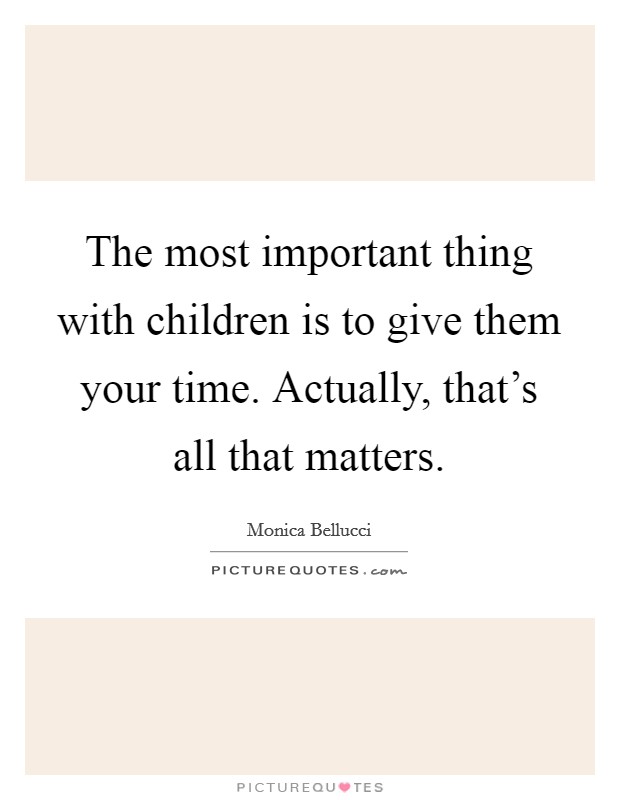 The most important thing with children is to give them your time. Actually, that's all that matters. Picture Quote #1