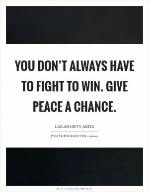 You don’t always have to fight to win. Give peace a chance Picture Quote #1