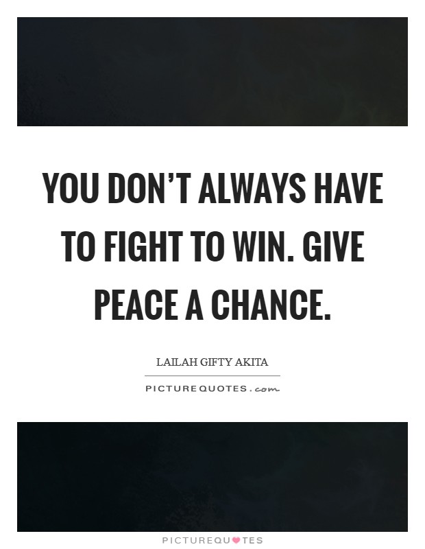 You don't always have to fight to win. Give peace a chance. Picture Quote #1