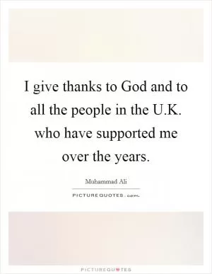 I give thanks to God and to all the people in the U.K. who have supported me over the years Picture Quote #1