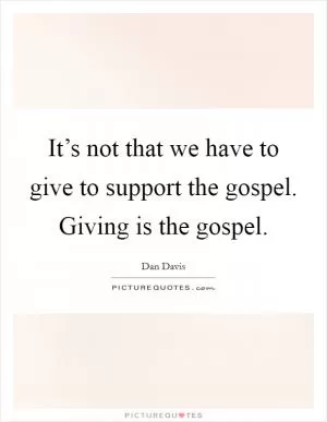 It’s not that we have to give to support the gospel. Giving is the gospel Picture Quote #1