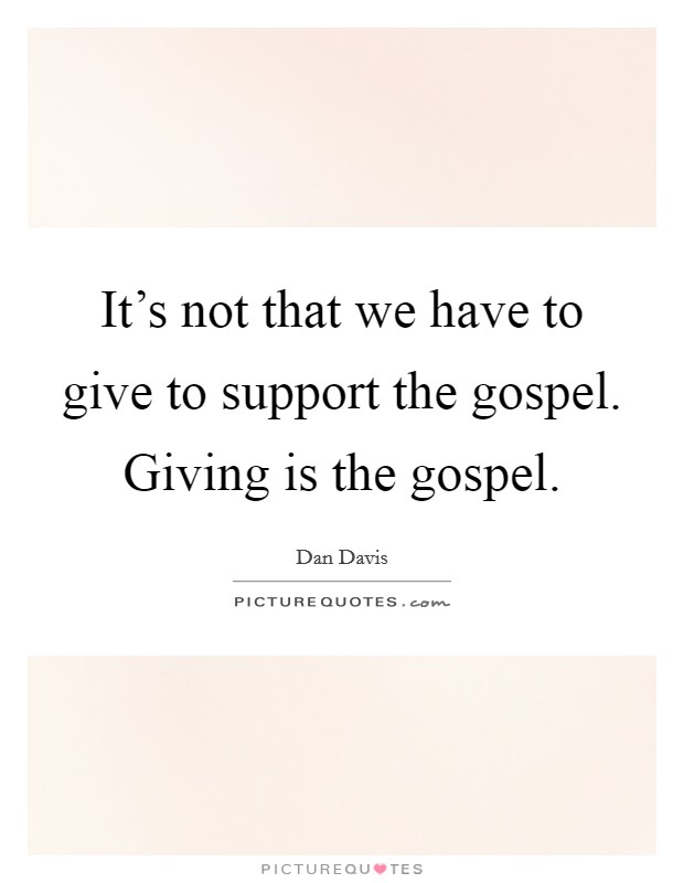 It's not that we have to give to support the gospel. Giving is the gospel. Picture Quote #1