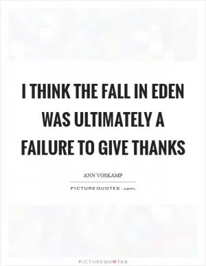 I think the fall in Eden was ultimately a failure to give thanks Picture Quote #1