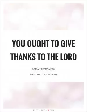 You ought to give thanks to the Lord Picture Quote #1