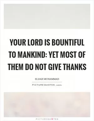 Your Lord is bountiful to mankind: yet most of them do not give thanks Picture Quote #1
