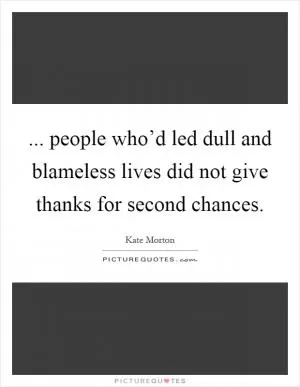 ... people who’d led dull and blameless lives did not give thanks for second chances Picture Quote #1
