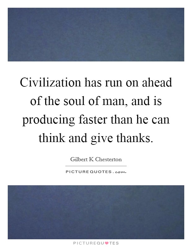 Civilization has run on ahead of the soul of man, and is producing faster than he can think and give thanks. Picture Quote #1