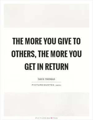 The more you give to others, the more you get in return Picture Quote #1