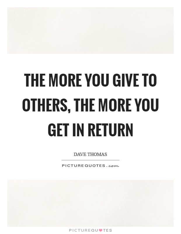 The more you give to others, the more you get in return Picture Quote #1