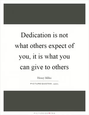 Dedication is not what others expect of you, it is what you can give to others Picture Quote #1