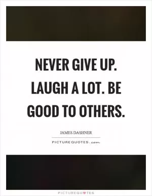 Never give up. Laugh a lot. Be good to others Picture Quote #1
