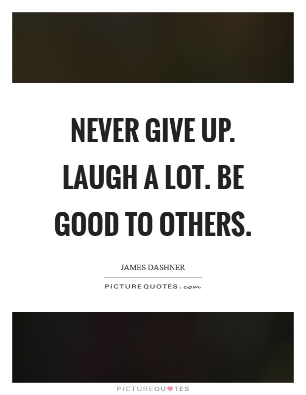 Never give up. Laugh a lot. Be good to others. Picture Quote #1