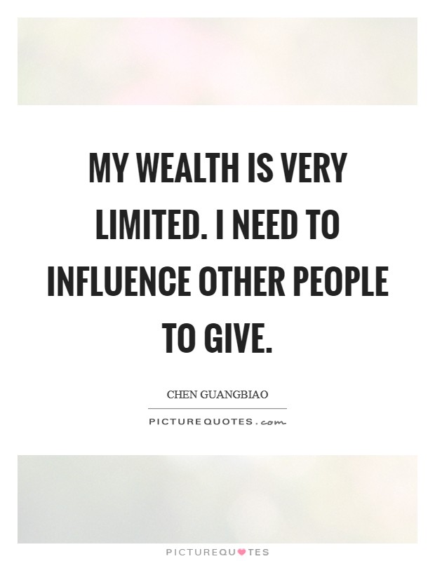 My wealth is very limited. I need to influence other people to give. Picture Quote #1